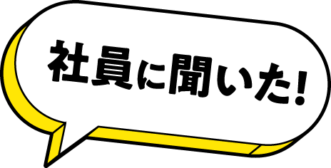 社員に聞いた！